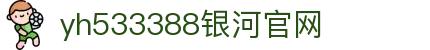 中国·yh533388银河(集团有限公司)-Official website